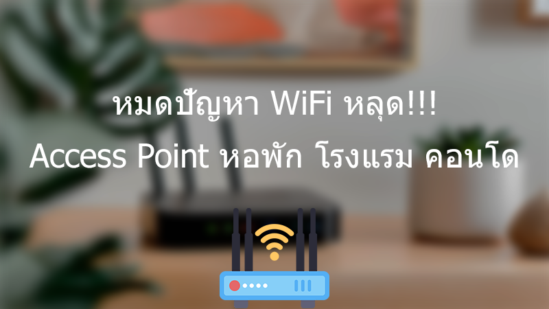 หมดปัญหา WiFi หลุด!!! Access Point หอพัก โรงแรม คอนโด